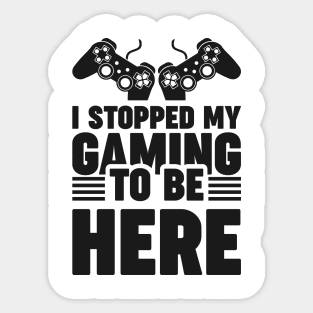 I stopped my gaming to be here - Funny Meme Simple Black and White Gaming Quotes Satire Sayings Sticker